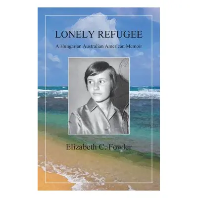 "Lonely Refugee: A Hungarian Australian American Memoir" - "" ("Fowler Elizabeth C.")(Paperback)