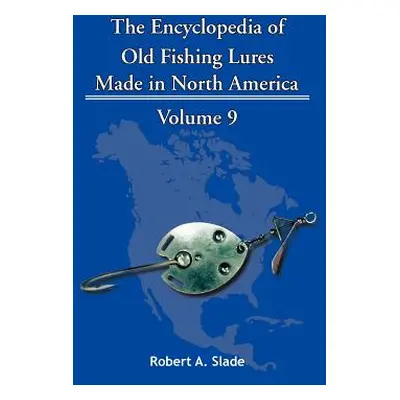 "The Encyclopedia of Old Fishing Lures: Made in North America" - "" ("Slade Robert A.")(Paperbac