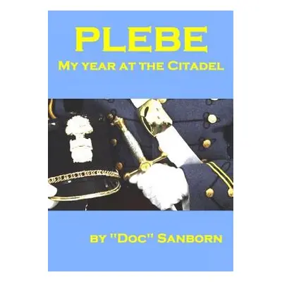 "Plebe: My Year at the Citadel" - "" ("Sanborn Doc")(Paperback)