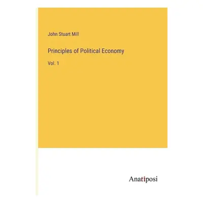 "Principles of Political Economy: Vol. 1" - "" ("Mill John Stuart")(Paperback)