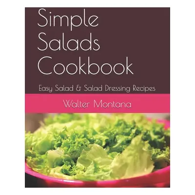 "Simple Salads Cookbook: Easy Salad & Salad Dressing Recipes" - "" ("Montana Walter")(Paperback)