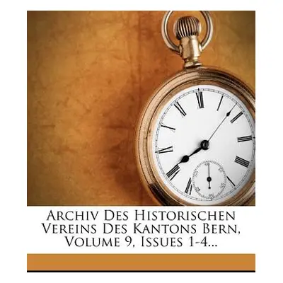 "Archiv Des Historischen Vereins Des Kantons Bern, Volume 9, Issues 1-4..." - "" ("Historischer 