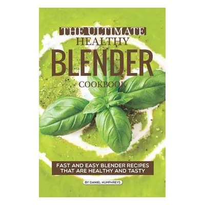 "The Ultimate Healthy Blender Cookbook: Fast and Easy Blender Recipes That Are Healthy and Tasty