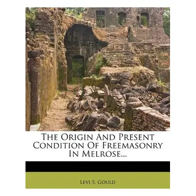 "The Origin and Present Condition of Freemasonry in Melrose..." - "" ("Gould Levi S.")(Paperback