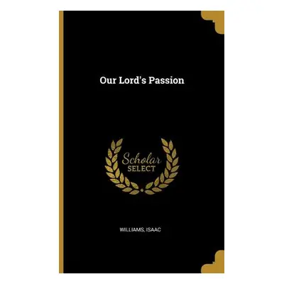 "Our Lord's Passion" - "" ("Isaac Williams")(Paperback)