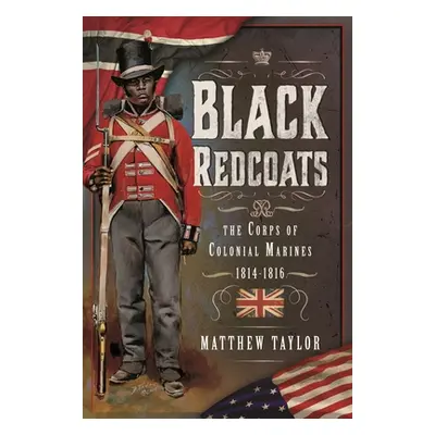 "Black Redcoats: The Corps of Colonial Marines, 1814-1816" - "" ("Taylor Matthew")(Pevná vazba)