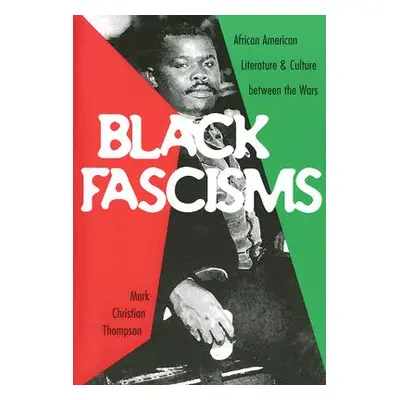 "Black Fascisms: African American Literature and Culture Between the Wars" - "" ("Thompson Mark 