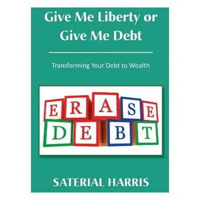 "Give Me Liberty or Give Me Debt: Transforming Your Debt to Wealth" - "" ("Harris Saterial")(Pap