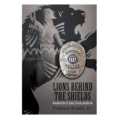 "Lions Behind the Shields: Bravado of Deceit, Anger, Sexism, and Racism" - "" ("Green Francis Jr