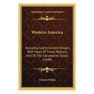 "Western America: Including California And Oregon, With Maps Of Those Regions, And Of The Sacram