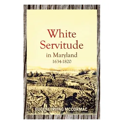 "White Servitude in Maryland, 1634-1820 (1904)" - "" ("McCormac Eugene Irving")(Paperback)