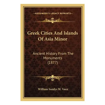 "Greek Cities And Islands Of Asia Minor: Ancient History From The Monuments (1877)" - "" ("Vaux 