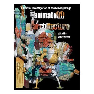 "Animate(d) Architecture: A Spatial Investigation of the Moving Image" - "" ("Vahdat Vahid")(Pev