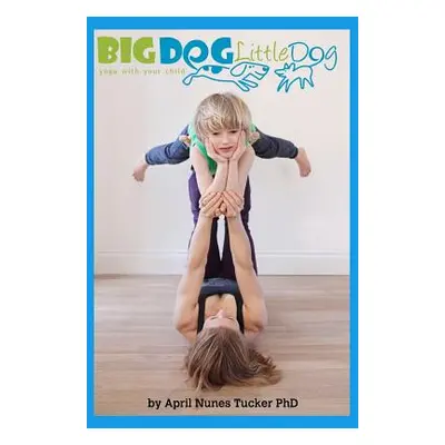 "Big Dog Little Dog: Yoga With Your Child Home Practice Manual" - "" (" April Nunes Tucker")(Pap