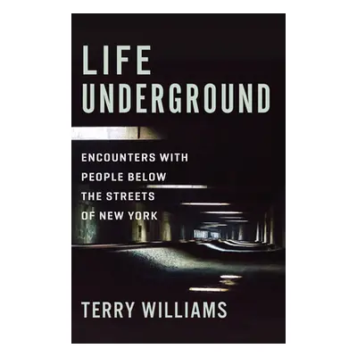 "Life Underground: Encounters with People Below the Streets of New York" - "" ("Williams Terry")