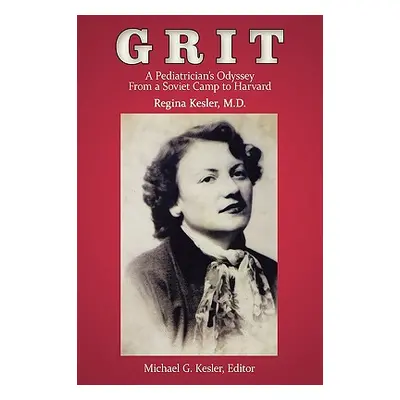 "Grit: A Pediatrician's Odyssey From a Soviet Camp to Harvard" - "" ("Regina Kesler")(Paperback)