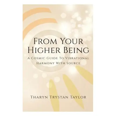 "From Your Higher Being: A Cosmic Guide to Vibrational Harmony With Source" - "" ("Taylor Tharyn