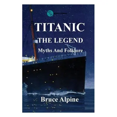 "Titanic: The Legend, myths and folklore." - "" ("Alpine Bruce")(Paperback)