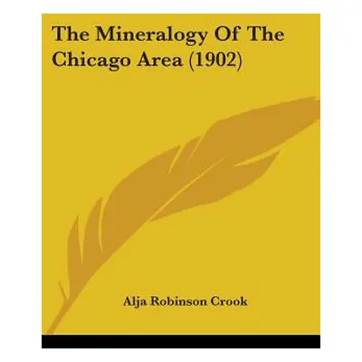 "The Mineralogy Of The Chicago Area (1902)" - "" ("Crook Alja Robinson")(Paperback)