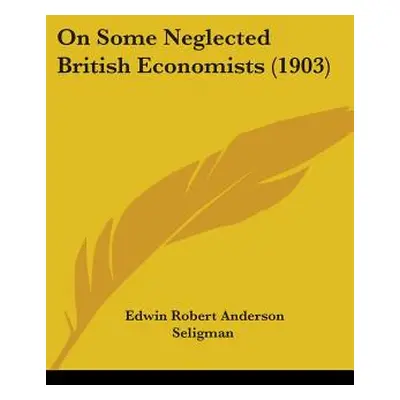 "On Some Neglected British Economists (1903)" - "" ("Seligman Edwin Robert Anderson")(Paperback)