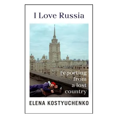 "I Love Russia" - "Reporting from a Lost Country" ("Kostyuchenko Elena")(Pevná vazba)