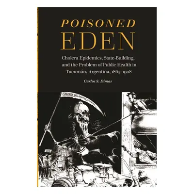 "Poisoned Eden: Cholera Epidemics, State-Building, and the Problem of Public Health in Tucumn, A