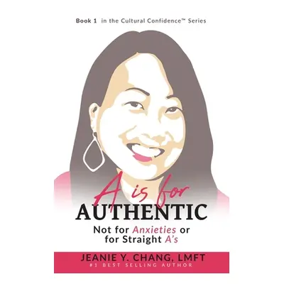 "A is for Authentic: Not for Anxieties or for Straight A's" - "" ("Chang Lmft Jeanie Y.")(Paperb