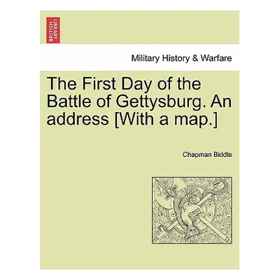 "The First Day of the Battle of Gettysburg. an Address [With a Map.]" - "" ("Biddle Chapman")(Pa