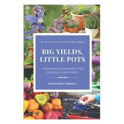 "Big Yields, Little Pots: Container Gardening for the Creative Gardener" - "" ("Cordell Rosefien