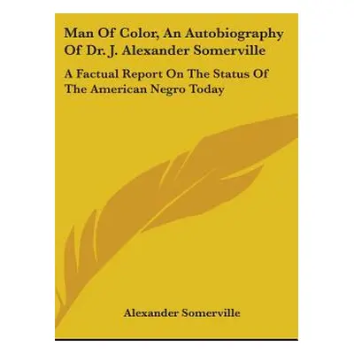 "Man of Color, an Autobiography of Dr. J. Alexander Somerville: A Factual Report on the Status o