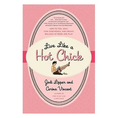 "Live Like a Hot Chick: How to Feel Sexy, Find Confidence, and Create Balance at Work and Play" 