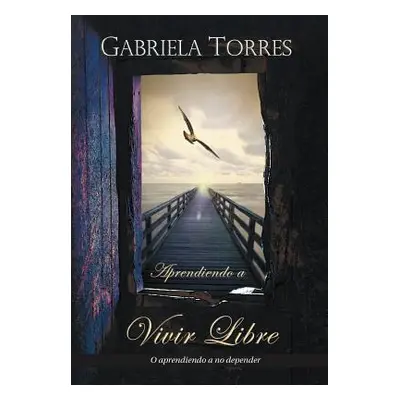 "Aprendiendo a Vivir Libre: O Aprendiendo a No Depender" - "" ("Torres Gabriela")(Pevná vazba)