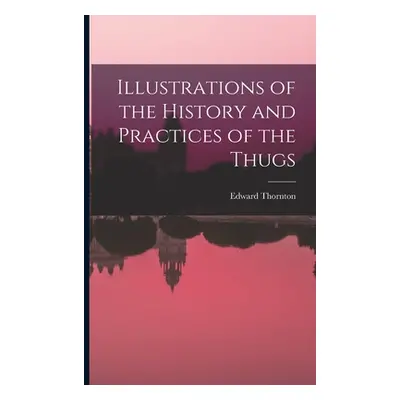 "Illustrations of the History and Practices of the Thugs" - "" ("Thornton Edward")(Paperback)