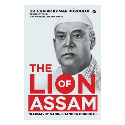 "The Lion of Assam: 'Karmavir' Nabin Chandra Bordoloi" - "" ("Dr Prabir Kumar Bordoloi")(Paperba