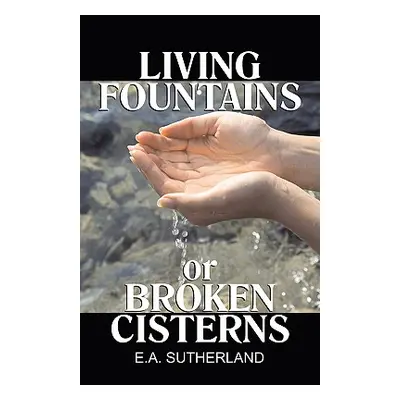 "Living Fountains or Broken Cisterns" - "" ("Sutherland E. a.")(Paperback)