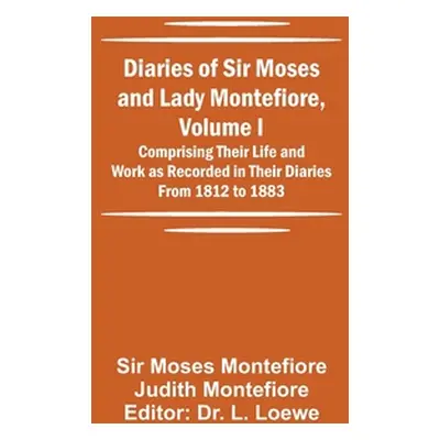 "Diaries of Sir Moses and Lady Montefiore, Volume I Comprising Their Life and Work as Recorded i