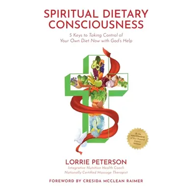 "Spiritual Dietary Consciousness: 5 Keys to Taking Control of Your Own Diet Now with God's Help"