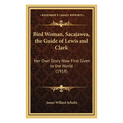 "Bird Woman, Sacajawea, the Guide of Lewis and Clark: Her Own Story Now First Given to the World