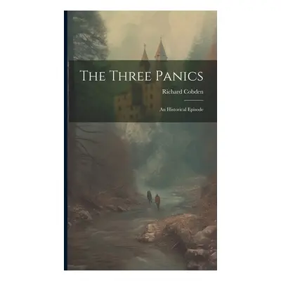 "The Three Panics: An Historical Episode" - "" ("Cobden Richard")(Pevná vazba)