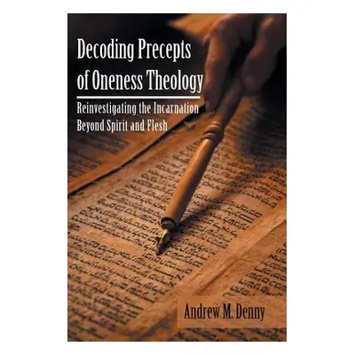 "Decoding Precepts of Oneness Theology: Reinvestigating the Incarnation Beyond Spirit and Flesh"