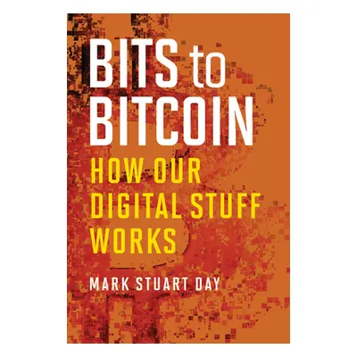 "Bits to Bitcoin: How Our Digital Stuff Works" - "" ("Day Mark Stuart")(Pevná vazba)