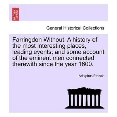 "Farringdon Without. a History of the Most Interesting Places, Leading Events; And Some Account 