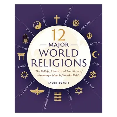 "12 Major World Religions: The Beliefs, Rituals, and Traditions of Humanity's Most Influential F