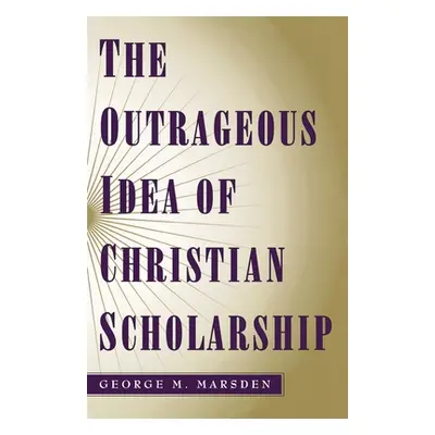 "The Outrageous Idea of Christian Scholarship" - "" ("Marsden George M.")(Paperback)