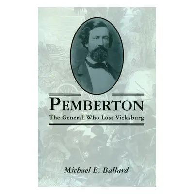 "Pemberton: The General Who Lost Vicksburg" - "" ("Ballard Michael B.")(Paperback)