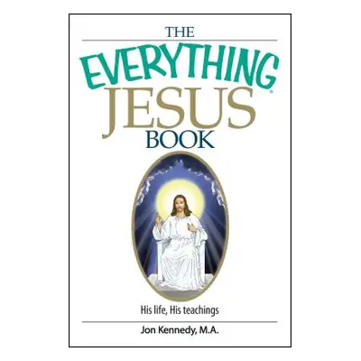 "The Everything Jesus Book: His Life, His Teachings" - "" ("Kennedy Jon")(Paperback)