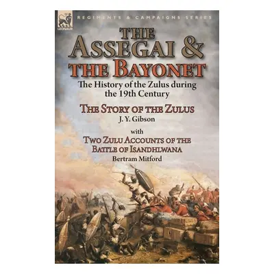 "The Assegai and the Bayonet: the History of the Zulus during the 19th Century-The Story of the 