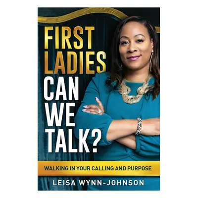 "First Ladies, Can We Talk?: Walking in Your Calling and Purpose" - "" ("Wynn-Johnson Leisa")(Pa