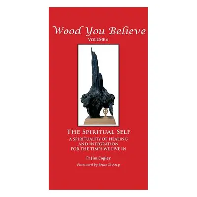 "Wood You Believe Volume 6: The Spiritual Self (New Edition)" - "" ("Cogley Father Jim")(Paperba