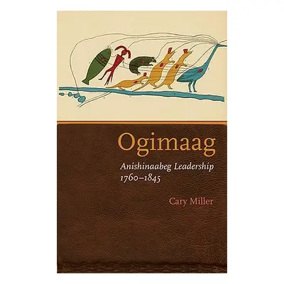 "Ogimaag: Anishinaabeg Leadership, 1760-1845" - "" ("Miller Cary")(Pevná vazba)